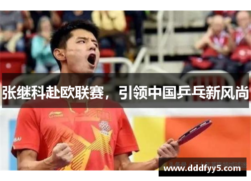张继科赴欧联赛，引领中国乒乓新风尚